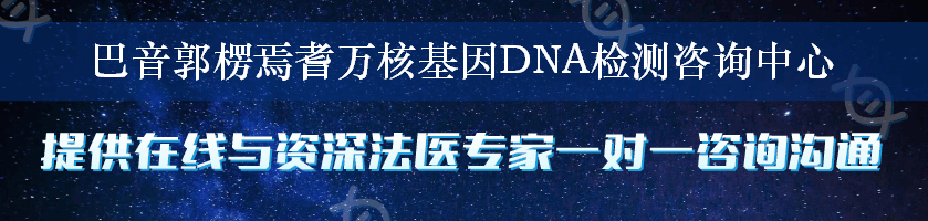 巴音郭楞焉耆万核基因DNA检测咨询中心